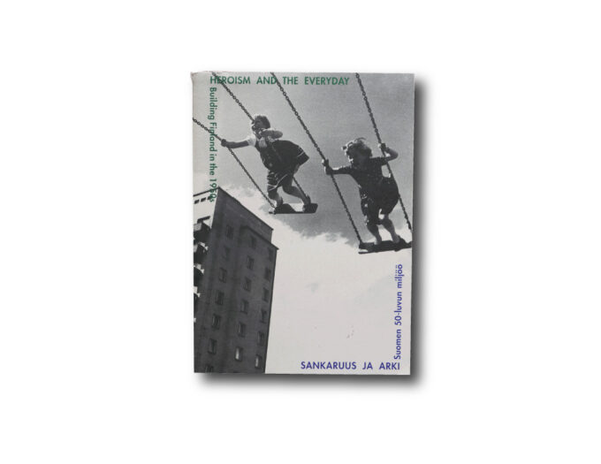 SankaruusJaArki-kansi Sankaruus ja arki – Suomen 50-luvun miljöö Heroism and the Everyday – Building Finland in the 1950s